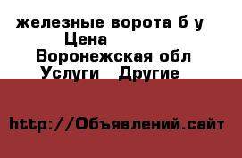 железные ворота б/у › Цена ­ 8 000 - Воронежская обл. Услуги » Другие   